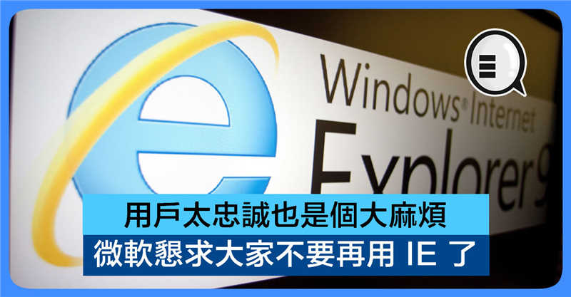 用户太忠诚也是个大麻烦：微软恳求大家不要再用 IE 了！