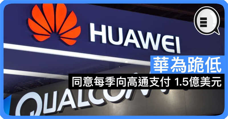 华为跪低 同意每季向高通支付 1.5亿美元