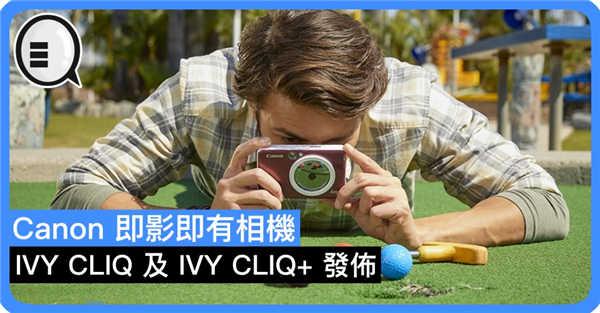 Canon 即影即有相机 IVY CLIQ 及 IVY CLIQ+ 发布