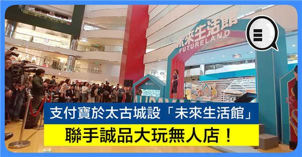 支付宝于太古城设「未来生活馆」 联手诚品大玩无人店!
