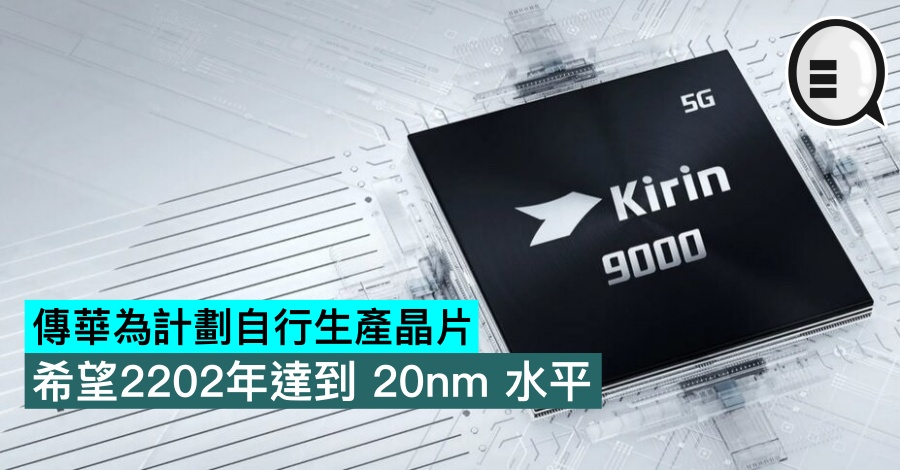 传华为计划自行生产晶片，希望2202年达到 20nm 水平