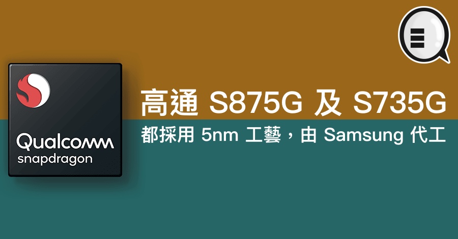 高通 S875G 及 S735G 都採用 5nm 工艺，由 Samsung 代工