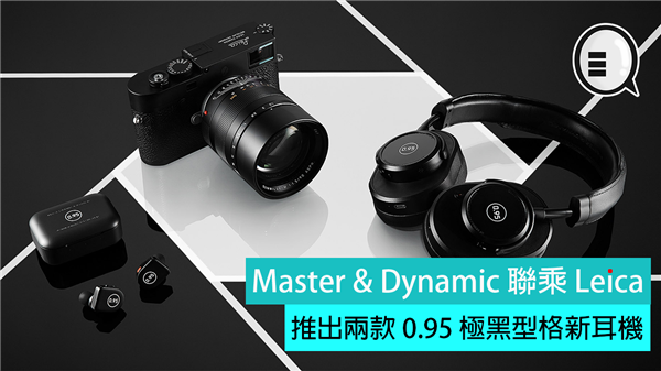 Master &#038; Dynamic 联乘 Leica 推出两款极黑型格新耳机