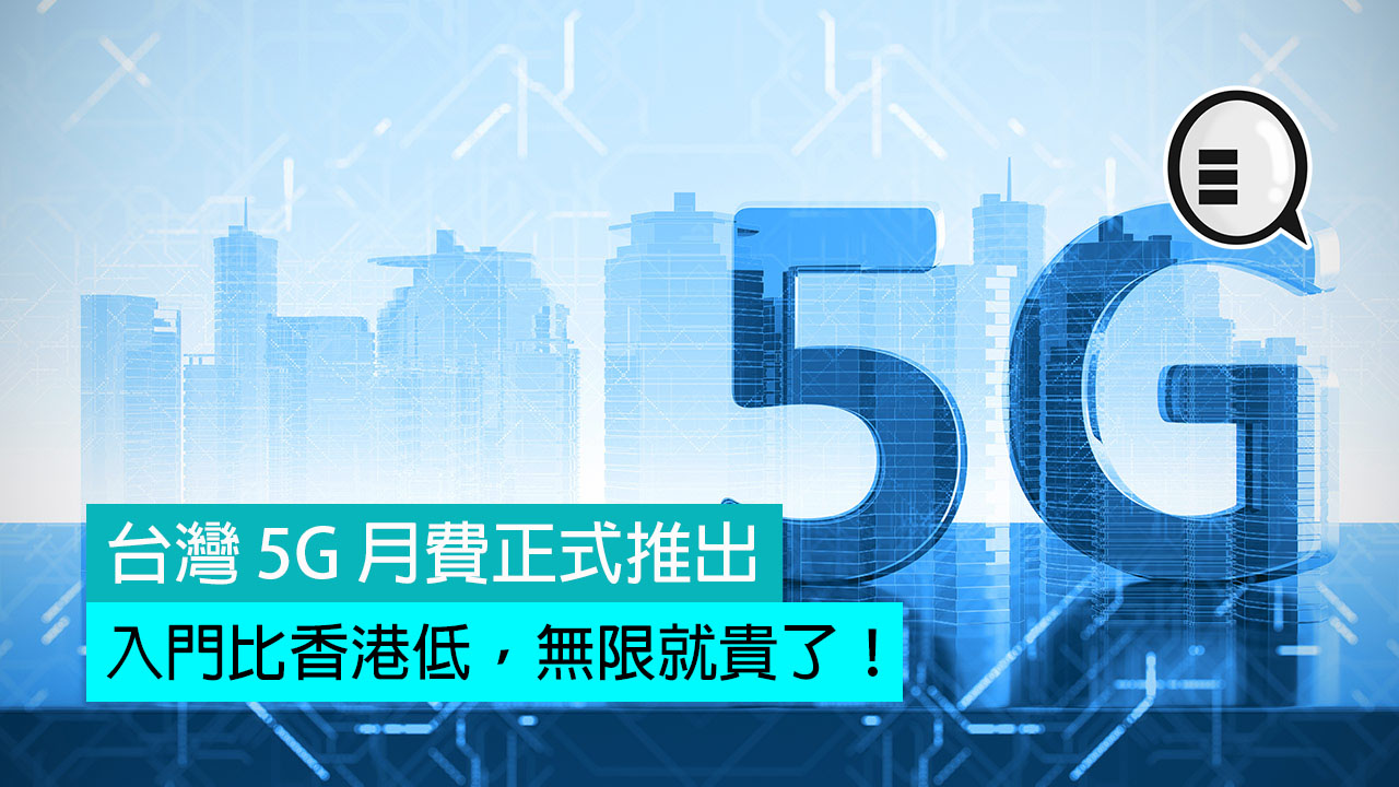 台湾 5G 月费正式推出，入门比香港低，无限数据就贵了！