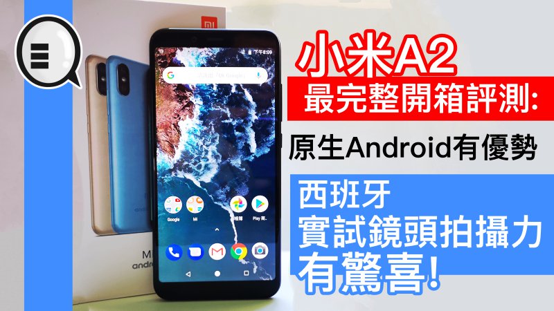 小米A2 最完整开箱评测：原生Android有优势，西班牙实试镜头拍摄力，有惊喜!