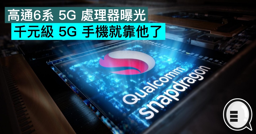 高通6系 5G 处理器曝光，有望为市场带来中低阶 5G 手机