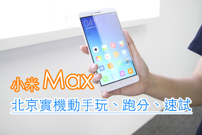 好很大：6.44吋 小米 Max 动手玩，跑分、速试！