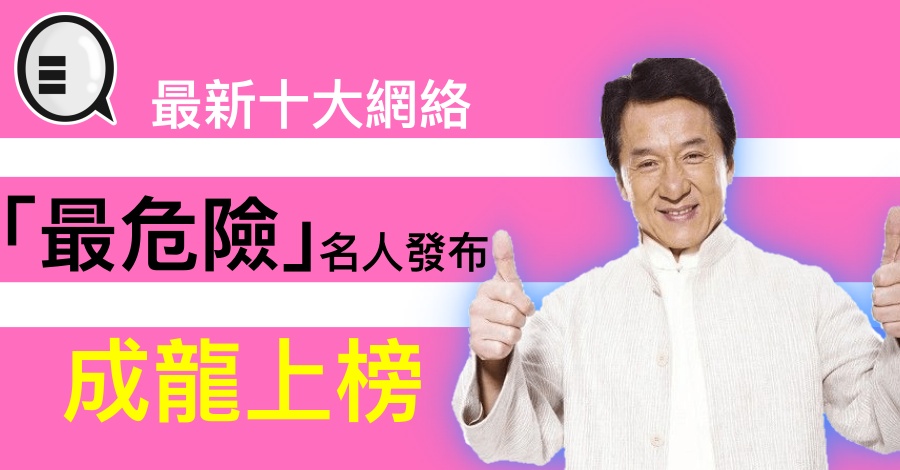 最新十大网络「最危险」名人发布，成龙上榜