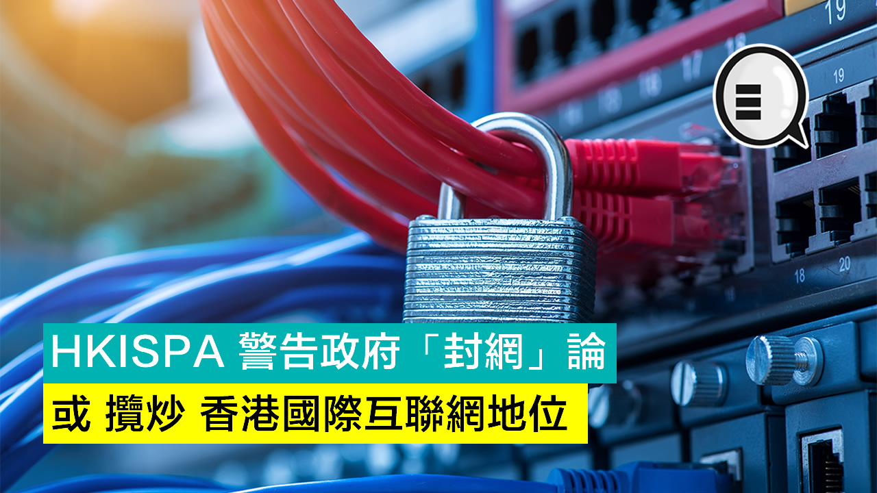 HKISPA 警告政府「封网」论，或揽炒香港国际互联网地位