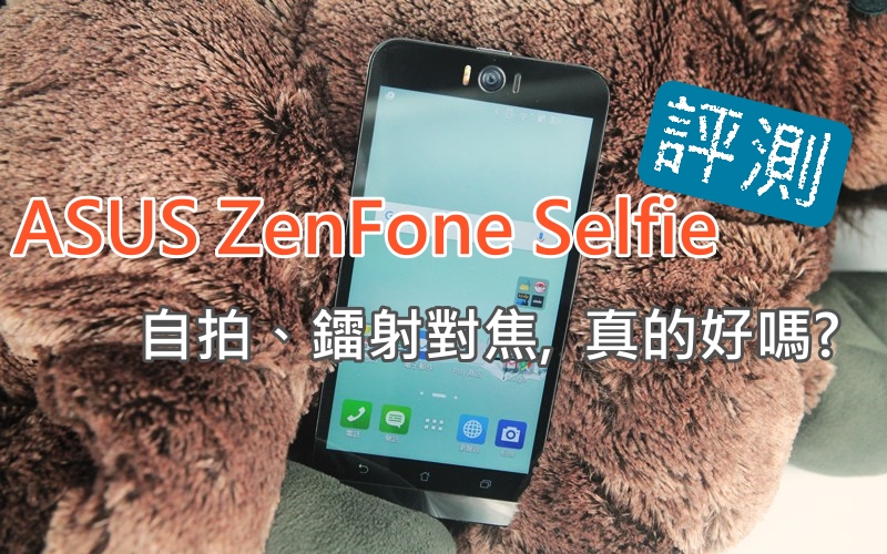 ASUS ZenFone Selfie 评测, 自拍、镭射对焦,  真的好吗?