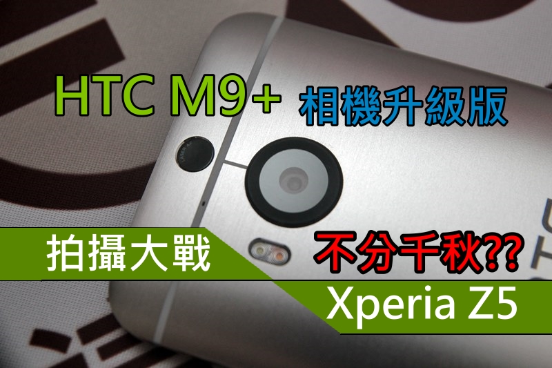 HTC One M9+ 相机升级版深测, 对比 Xperia Z5 拍摄 , 令人惊喜!!