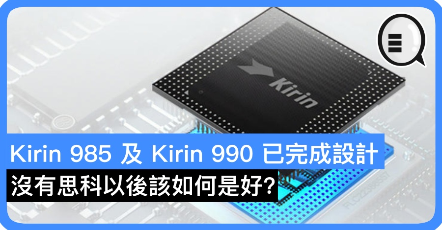 Kirin 985 及 Kirin 990 已完成设计 但没有思科以后该如何是好？