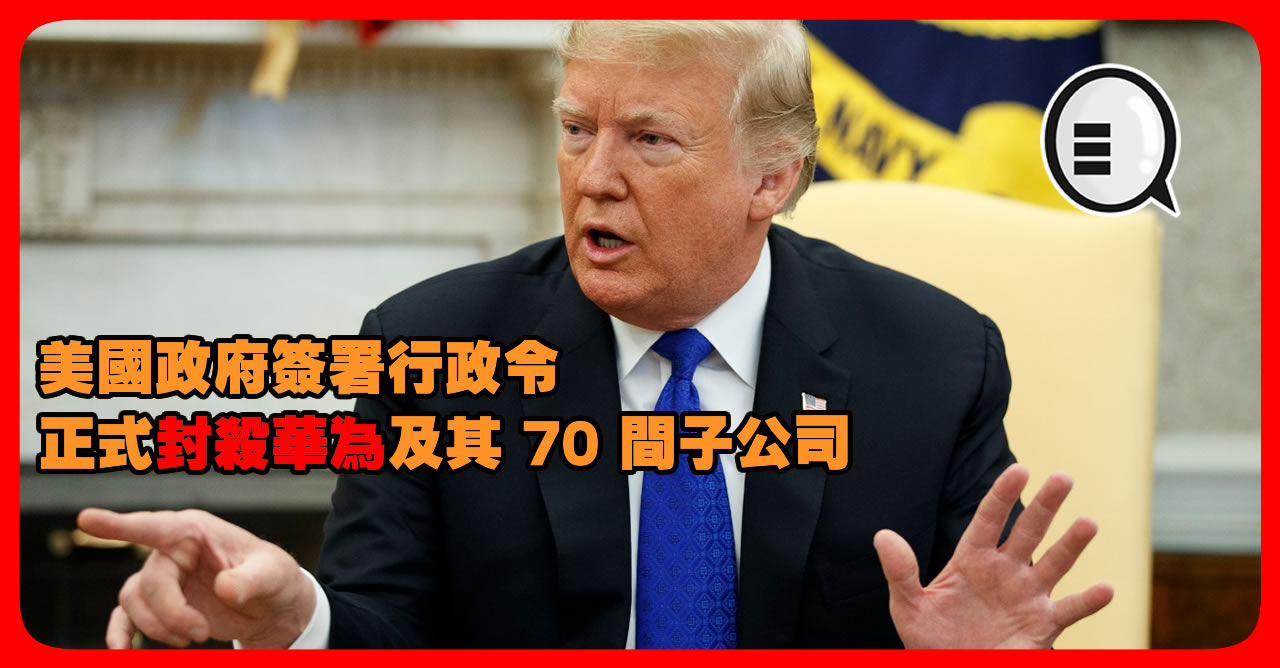 美国政府签署行政令 正式封杀华为及其 70 间子公司！