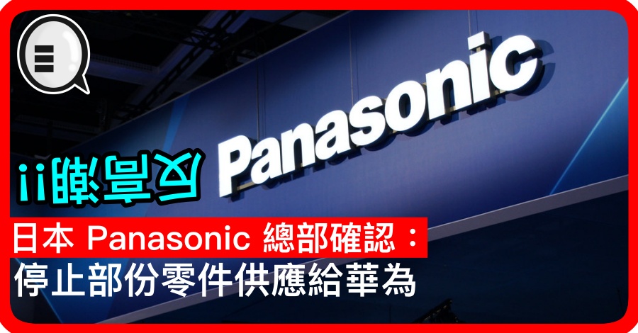 反高潮!! 日本 Panasonic 总部确认：停止部份零件供应给华为!