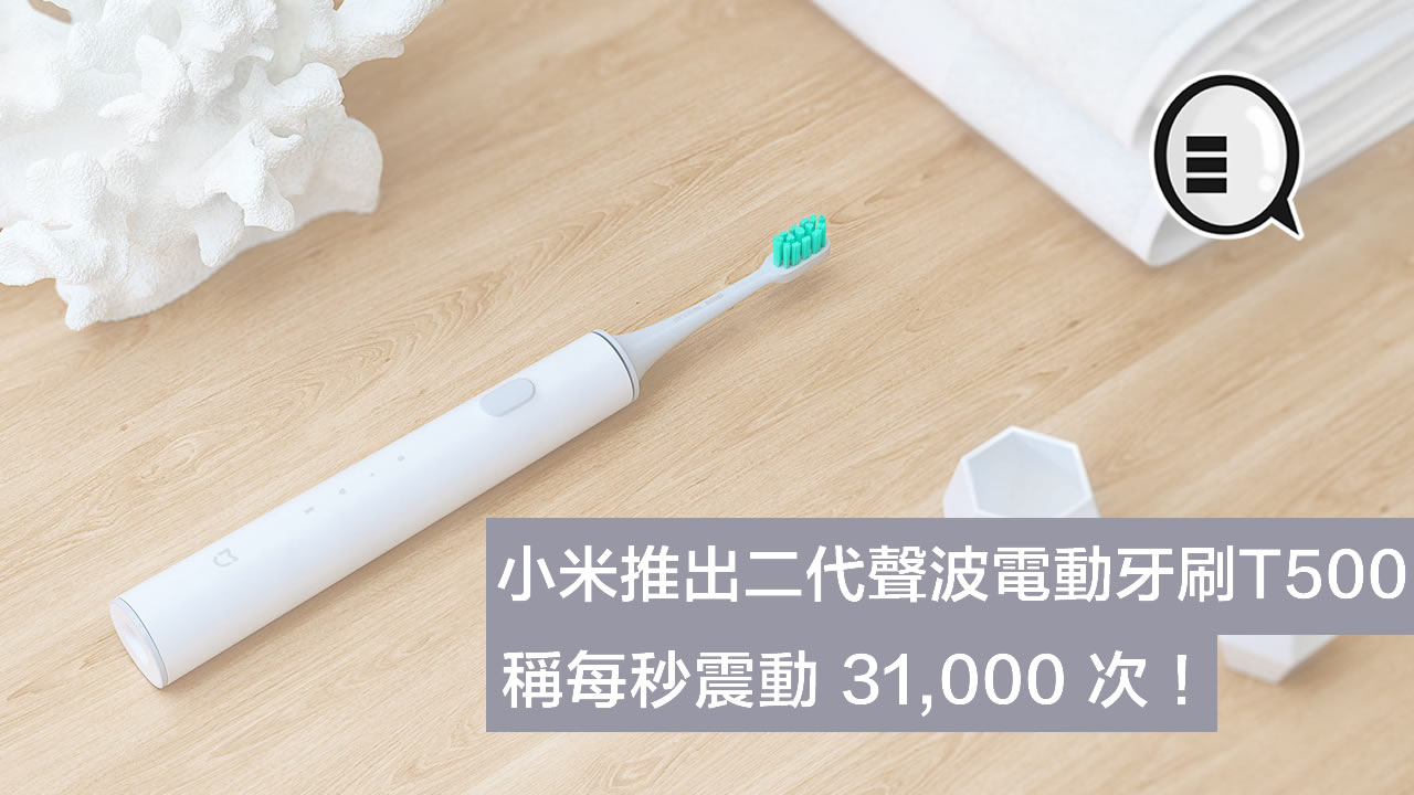 小米推出二代声波电动牙刷T500 称每秒震动 31 000 次！