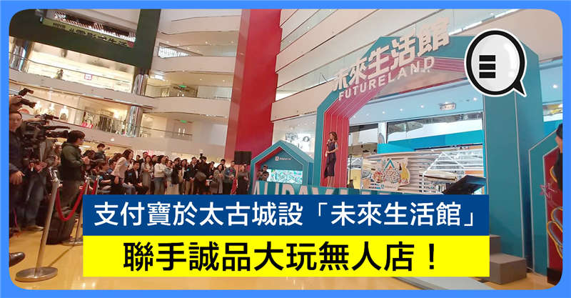 支付宝于太古城设「未来生活馆」 联手诚品大玩无人店！