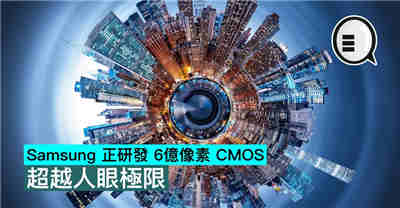 Samsung 正研发 6亿像素 CMOS 超越人眼极限
