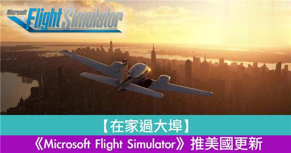【在家过大埠】《Microsoft Flight Simulator》推美国更新！英国更新 1 月尾袭来！