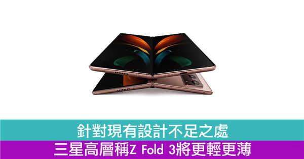 针对现有设计不足之处　三星高层称Z Fold 3将更轻更薄