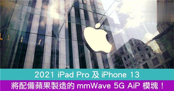 2021 iPad Pro及iPhone 13 将配备苹果製造的mmWave 5G AiP模块！