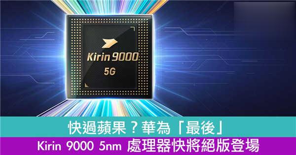 华为「最后」 Kirin 9000 5nm 处理器快将绝版登场