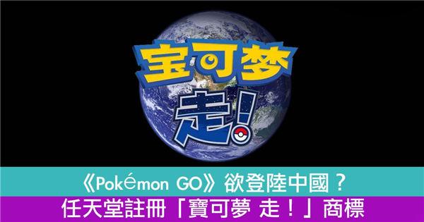 《Pokémon GO》欲登陆中国？任天堂注册「宝可梦 走！」商标！