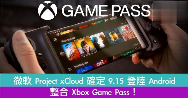 微软 Project xCloud 确定 9.15 登陆 Android！整合 Xbox Game Pass！