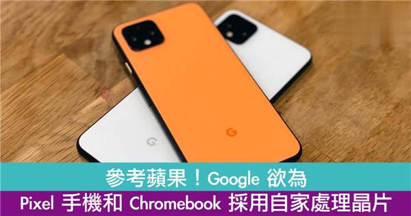 Google 欲为 Pixel 手机、Chromebook 採用自家晶片