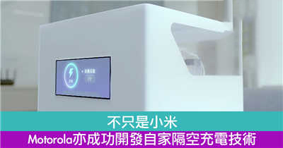 不只是小米　Motorola亦成功开发自家隔空充电技术