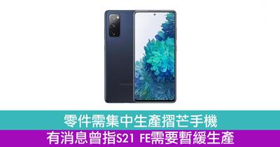 零件需集中生产摺芒手机　有消息曾指S21 FE需要暂缓生产