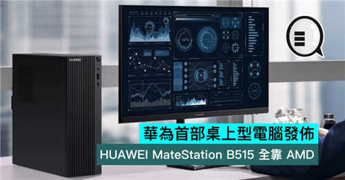 华为首部桌上型电脑发布 HUAWEI MateStation B515 全靠 AMD