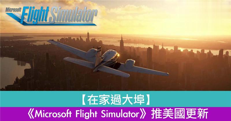 【在家过大埠】《Microsoft Flight Simulator》推美国更新！英国更新 1 月尾袭来！