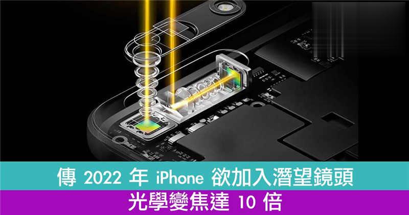 传 2022 年 iPhone 欲加入潜望镜头　光学变焦达 10 倍