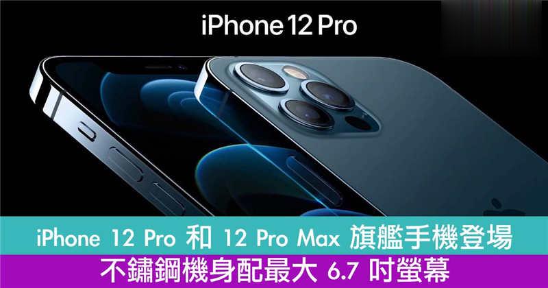 iPhone 12 Pro 和 12 Pro Max 旗舰手机登场！不鏽钢机身配最大 6.7 吋萤幕