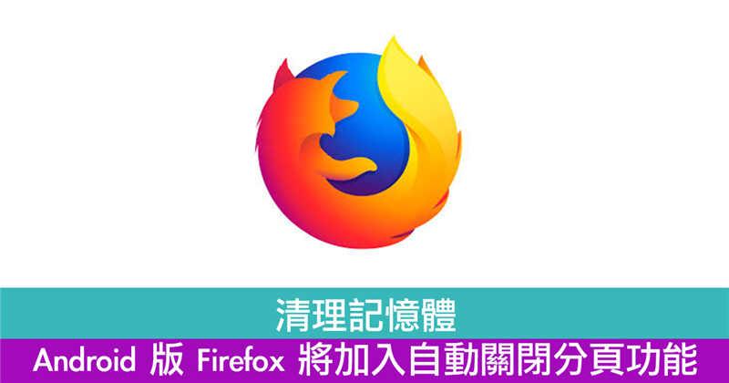 清理记忆体　Android 版 Firefox 将加入自动关闭分页功能