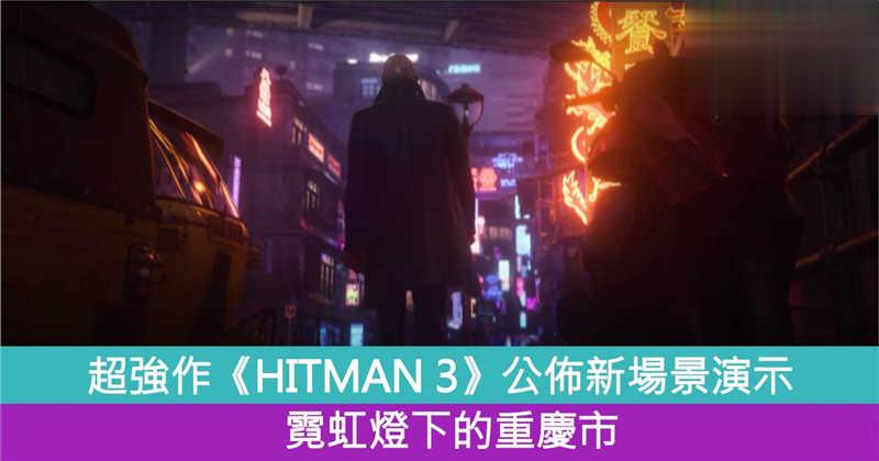 《HITMAN 3》公布新场景演示 霓虹灯下的重庆市