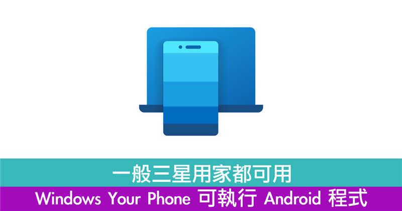 一般三星用家都可用　Windows Your Phone 可执行 Android 程式