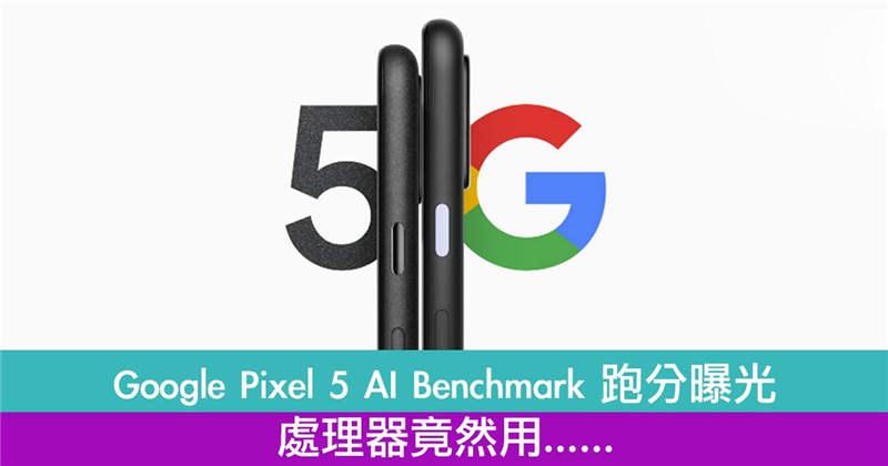 Google Pixel 5 AI Benchmark 跑分曝光！处理器竟然用它……