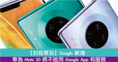 【封杀华为】Google 斩缆：华为 Mate 30 将不能用 Google App 和服务！