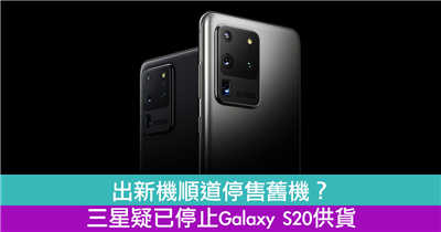 出新机顺道停售旧机？三星疑已停止Galaxy S20供货