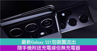 最新Galaxy S21包装图流出 　随手机附送充电线但无充电器