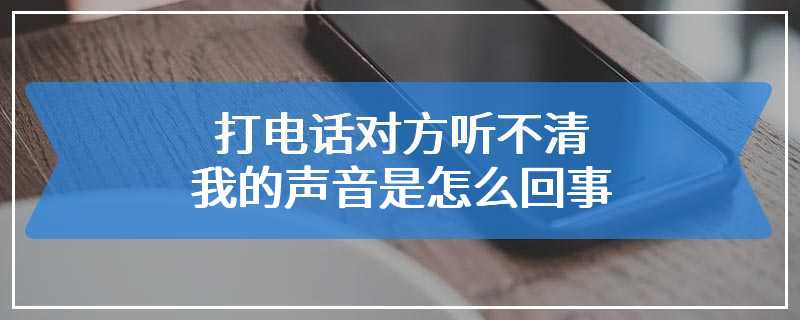 打电话对方听不清我的声音是怎么回事