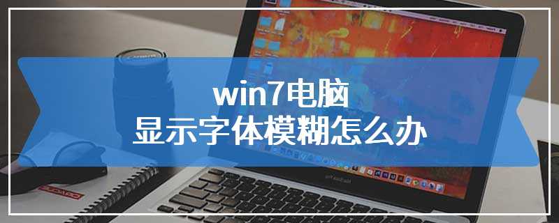 win7电脑显示字体模糊怎么办