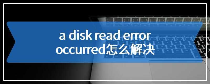 a disk read error occurred怎么解决