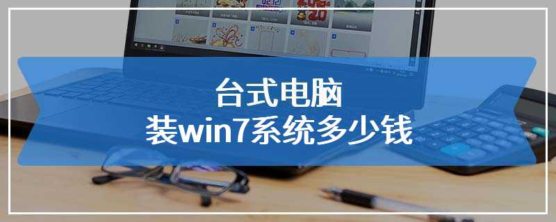 台式电脑装win7系统多少钱