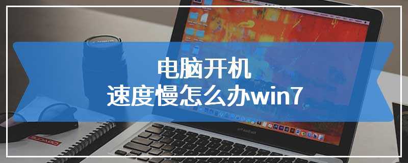 电脑开机速度慢怎么办win7