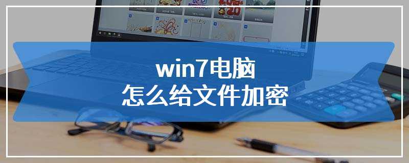 win7电脑怎么给文件加密