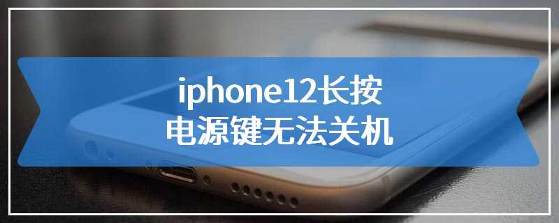 iphone12长按电源键无法关机