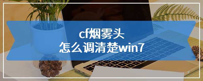 cf烟雾头怎么调清楚win7