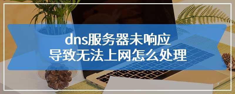 dns服务器未响应导致无法上网怎么处理